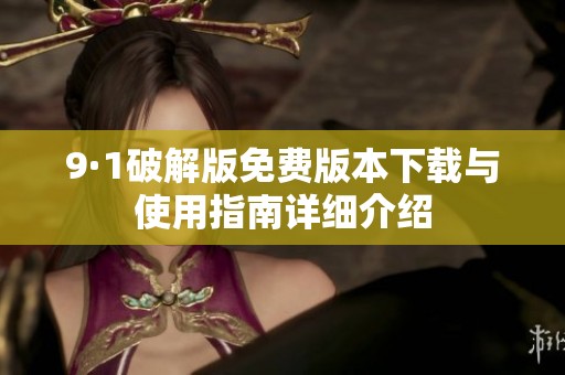 9·1破解版免费版本下载与使用指南详细介绍