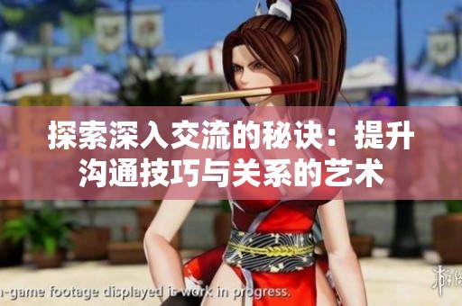 探索深入交流的秘诀：提升沟通技巧与关系的艺术