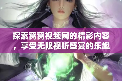 探索窝窝视频网的精彩内容，享受无限视听盛宴的乐趣