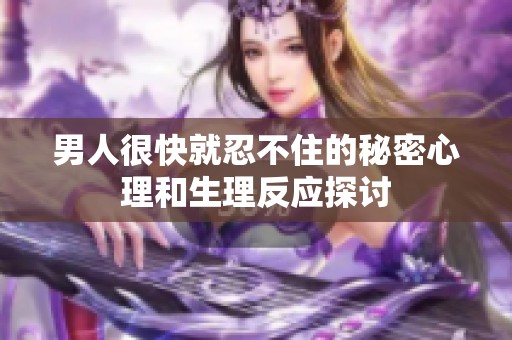 男人很快就忍不住的秘密心理和生理反应探讨