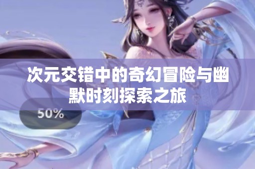 次元交错中的奇幻冒险与幽默时刻探索之旅
