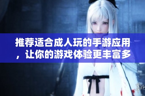 推荐适合成人玩的手游应用，让你的游戏体验更丰富多彩