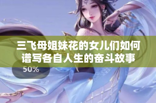 三飞母姐妹花的女儿们如何谱写各自人生的奋斗故事