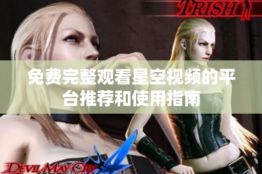 免费完整观看星空视频的平台推荐和使用指南