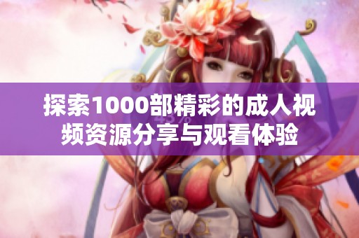探索1000部精彩的成人视频资源分享与观看体验