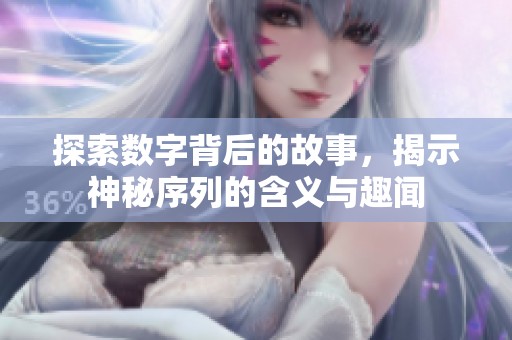 探索数字背后的故事，揭示神秘序列的含义与趣闻