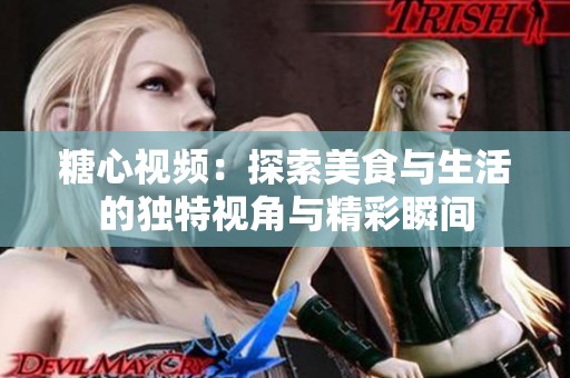 糖心视频：探索美食与生活的独特视角与精彩瞬间