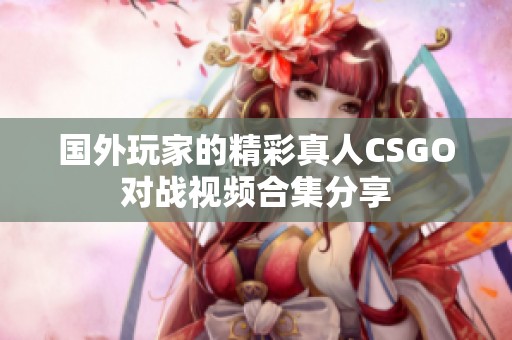 国外玩家的精彩真人CSGO对战视频合集分享