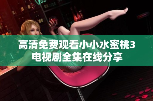 高清免费观看小小水蜜桃3电视剧全集在线分享