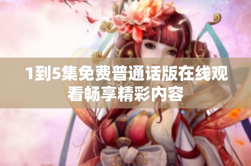 1到5集免费普通话版在线观看畅享精彩内容