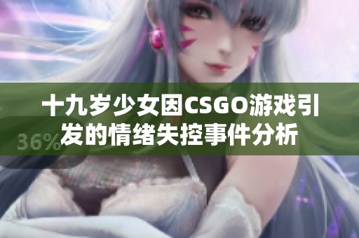 十九岁少女因CSGO游戏引发的情绪失控事件分析