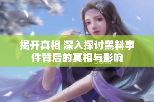 揭开真相 深入探讨黑料事件背后的真相与影响