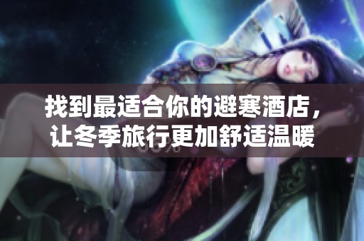 找到最适合你的避寒酒店，让冬季旅行更加舒适温暖