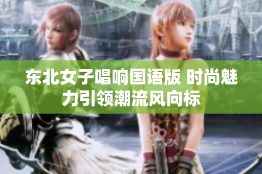 东北女子唱响国语版 时尚魅力引领潮流风向标
