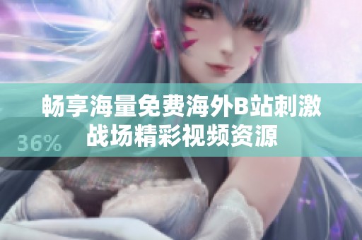 畅享海量免费海外B站刺激战场精彩视频资源
