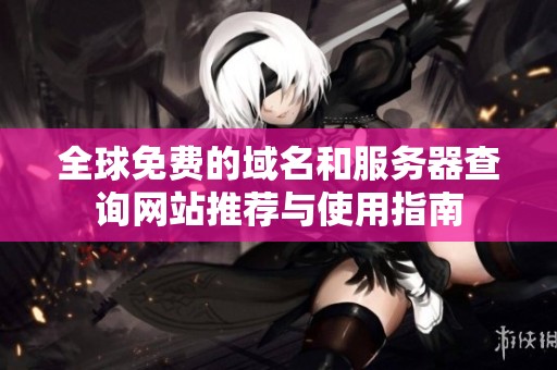 全球免费的域名和服务器查询网站推荐与使用指南