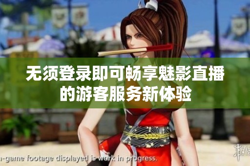 无须登录即可畅享魅影直播的游客服务新体验