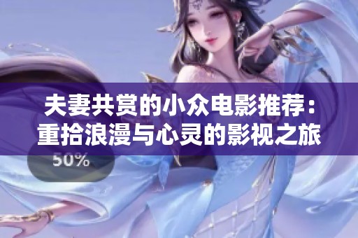 夫妻共赏的小众电影推荐：重拾浪漫与心灵的影视之旅
