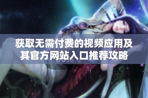 获取无需付费的视频应用及其官方网站入口推荐攻略