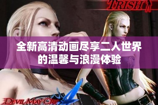 全新高清动画尽享二人世界的温馨与浪漫体验