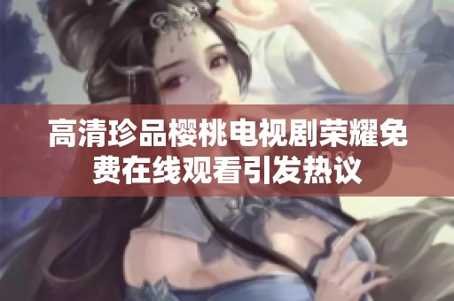 高清珍品樱桃电视剧荣耀免费在线观看引发热议