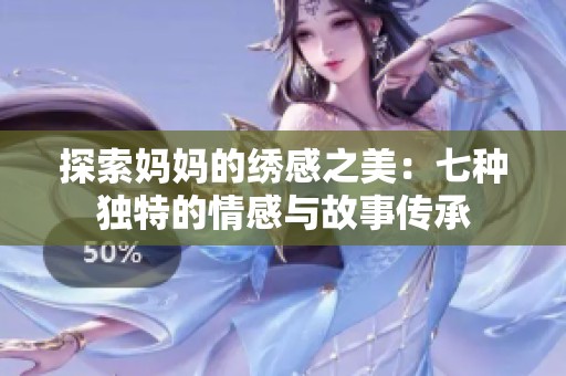 探索妈妈的绣感之美：七种独特的情感与故事传承