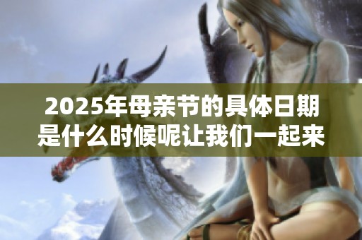 2025年母亲节的具体日期是什么时候呢让我们一起来看看吧