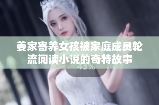 姜家寄养女孩被家庭成员轮流阅读小说的奇特故事