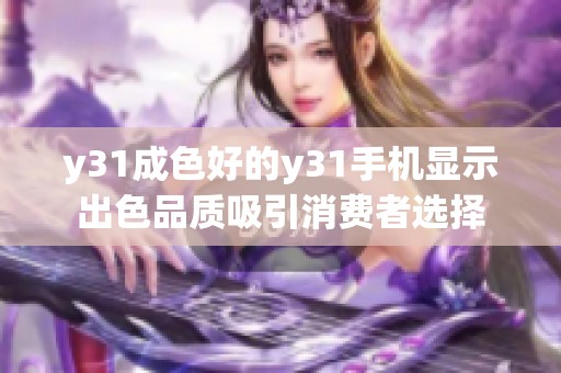 y31成色好的y31手机显示出色品质吸引消费者选择