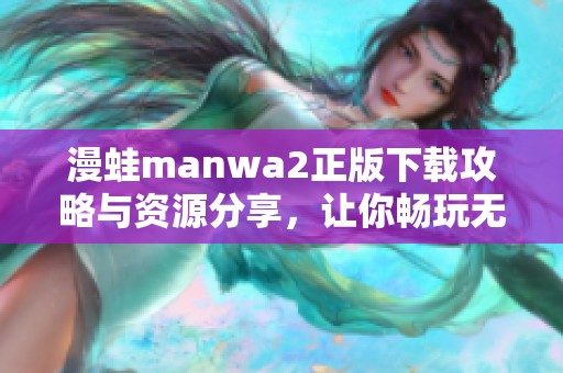 漫蛙manwa2正版下载攻略与资源分享，让你畅玩无忧