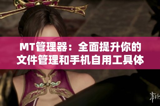 MT管理器：全面提升你的文件管理和手机自用工具体验