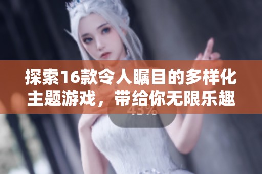 探索16款令人瞩目的多样化主题游戏，带给你无限乐趣与挑战！