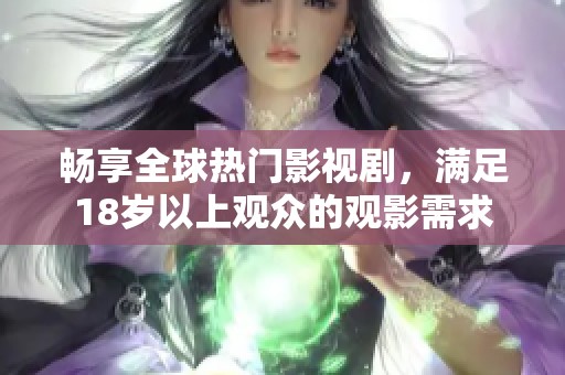 畅享全球热门影视剧，满足18岁以上观众的观影需求