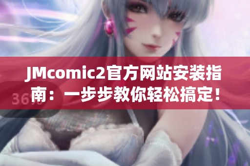 JMcomic2官方网站安装指南：一步步教你轻松搞定！