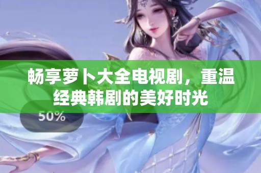 畅享萝卜大全电视剧，重温经典韩剧的美好时光