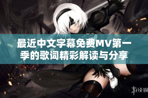 最近中文字幕免费MV第一季的歌词精彩解读与分享
