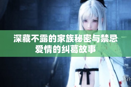 深藏不露的家族秘密与禁忌爱情的纠葛故事