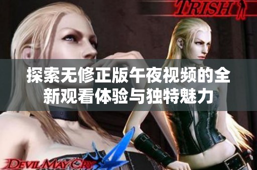 探索无修正版午夜视频的全新观看体验与独特魅力