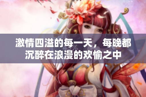 激情四溢的每一天，每晚都沉醉在浪漫的欢愉之中