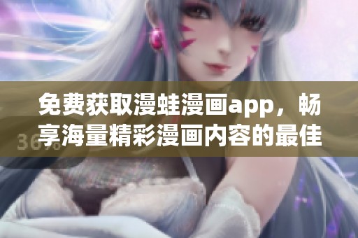 免费获取漫蛙漫画app，畅享海量精彩漫画内容的最佳选择