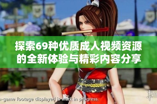 探索69种优质成人视频资源的全新体验与精彩内容分享