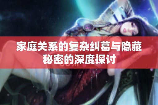 家庭关系的复杂纠葛与隐藏秘密的深度探讨