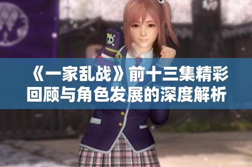 《一家乱战》前十三集精彩回顾与角色发展的深度解析