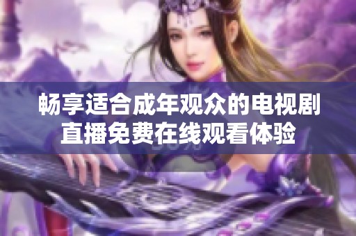 畅享适合成年观众的电视剧直播免费在线观看体验
