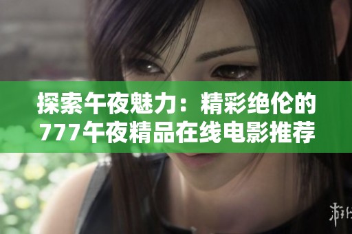 探索午夜魅力：精彩绝伦的777午夜精品在线电影推荐