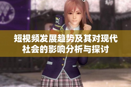 短视频发展趋势及其对现代社会的影响分析与探讨
