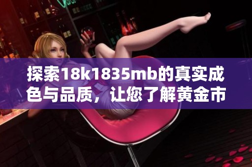 探索18k1835mb的真实成色与品质，让您了解黄金市场的奥秘