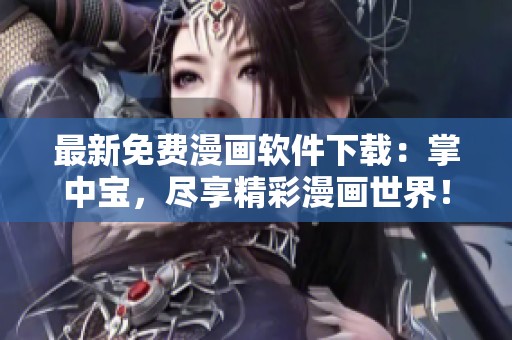 最新免费漫画软件下载：掌中宝，尽享精彩漫画世界！