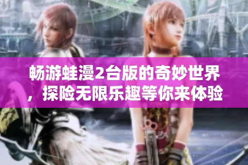 畅游蛙漫2台版的奇妙世界，探险无限乐趣等你来体验
