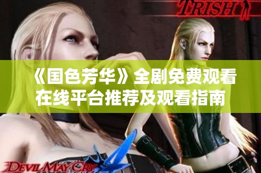 《国色芳华》全剧免费观看在线平台推荐及观看指南